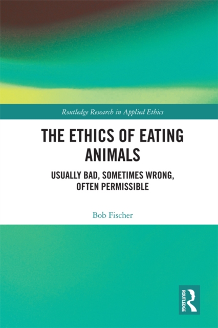 The Ethics of Eating Animals : Usually Bad, Sometimes Wrong, Often Permissible, PDF eBook