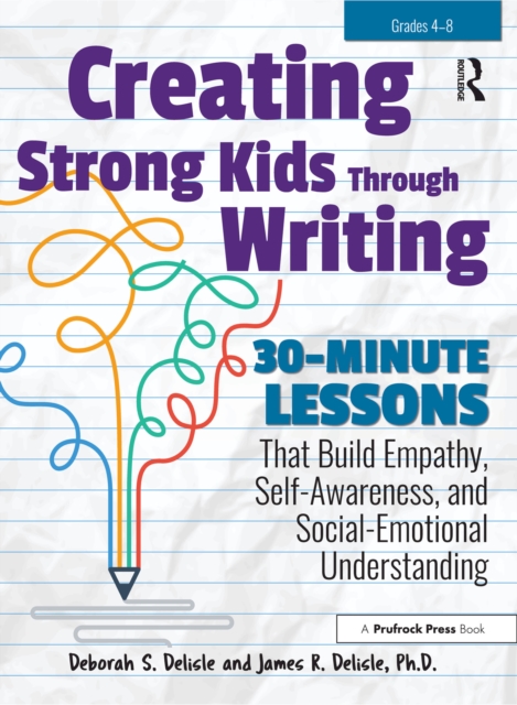 Creating Strong Kids Through Writing : 30-Minute Lessons That Build Empathy, Self-Awareness, and Social-Emotional Understanding in Grades 4-8, EPUB eBook