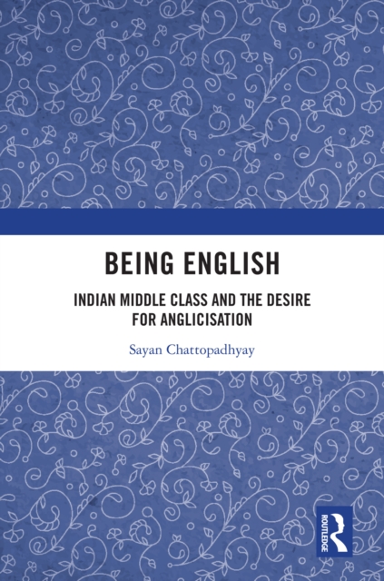 Being English : Indian Middle Class and the Desire for Anglicisation, EPUB eBook