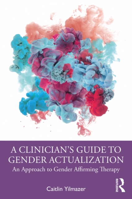 A Clinician's Guide to Gender Actualization : An Approach to Gender Affirming Therapy, PDF eBook