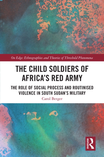 The Child Soldiers of Africa's Red Army : The Role of Social Process and Routinised Violence in South Sudan's Military, EPUB eBook