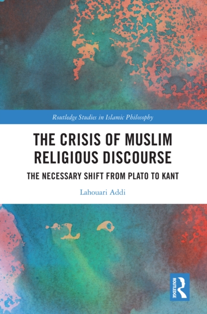 The Crisis of Muslim Religious Discourse : The Necessary Shift from Plato to Kant, PDF eBook