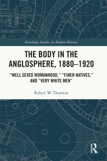 The Body in the Anglosphere, 1880-1920 : "Well Sexed Womanhood," "Finer Natives," and "Very White Men", PDF eBook