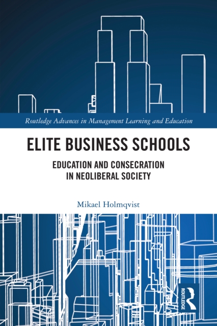 Elite Business Schools : Education and Consecration in Neoliberal Society, EPUB eBook