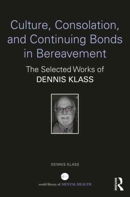 Culture, Consolation, and Continuing Bonds in Bereavement : The Selected Works of Dennis Klass, PDF eBook