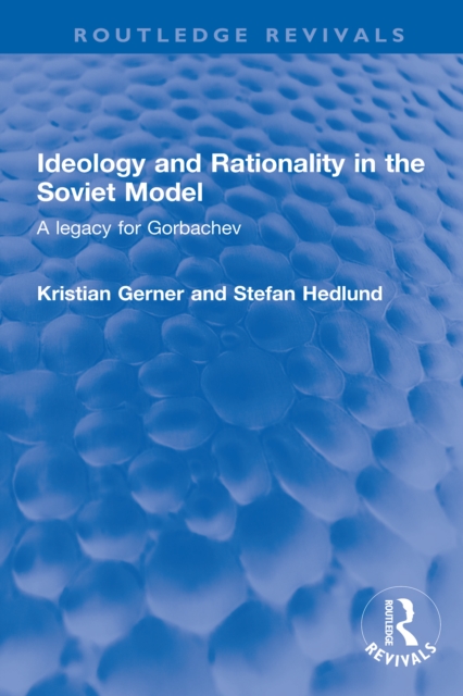 Ideology and Rationality in the Soviet Model : A legacy for Gorbachev, PDF eBook