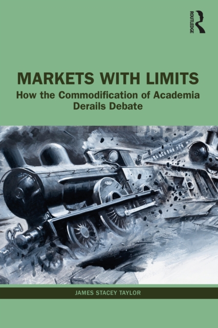 Markets with Limits : How the Commodification of Academia Derails Debate, EPUB eBook