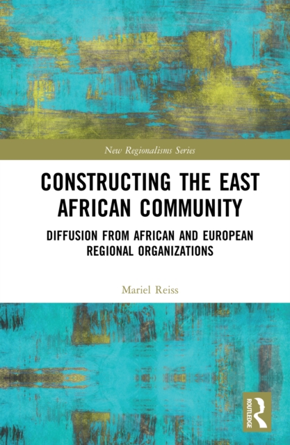 Constructing the East African Community : Diffusion from African and European Regional Organizations, PDF eBook