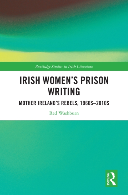 Irish Women's Prison Writing : Mother Ireland's Rebels, 1960s-2010s, EPUB eBook