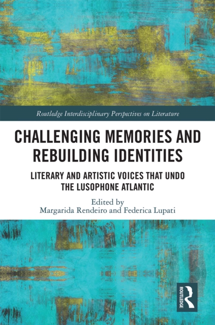 Challenging Memories and Rebuilding Identities : Literary and Artistic Voices that undo the Lusophone Atlantic, EPUB eBook