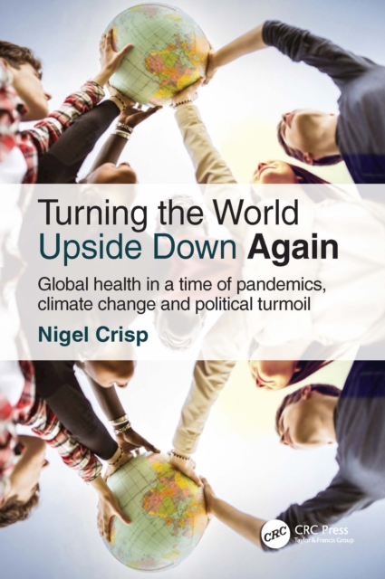 Turning the World Upside Down Again : Global health in a time of pandemics, climate change and political turmoil, PDF eBook