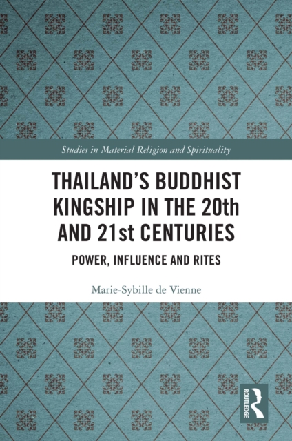 Thailand's Buddhist Kingship in the 20th and 21st Centuries : Power, Influence and Rites, EPUB eBook