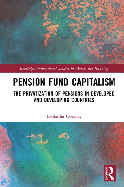 Pension Fund Capitalism : The Privatization of Pensions in Developed and Developing Countries, PDF eBook