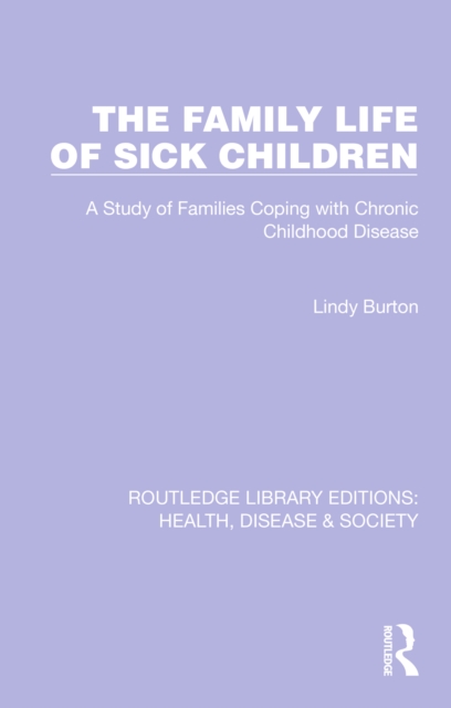 The Family Life of Sick Children : A Study of Families Coping with Chronic Childhood Disease, EPUB eBook