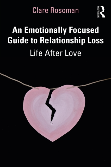 An Emotionally Focused Guide to Relationship Loss : Life After Love, PDF eBook