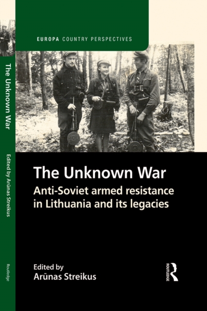 The Unknown War : Anti-Soviet armed resistance in Lithuania and its legacies, EPUB eBook