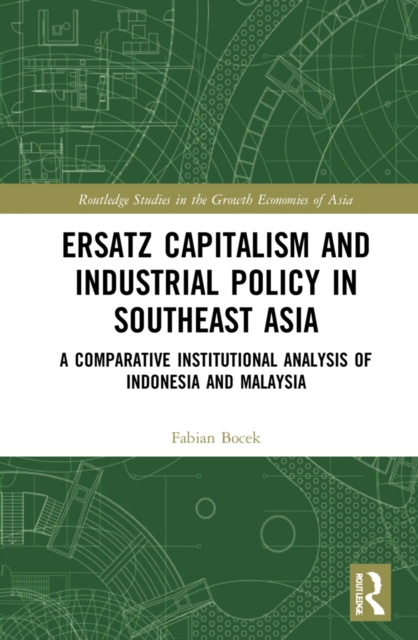 Ersatz Capitalism and Industrial Policy in Southeast Asia : A Comparative Institutional Analysis of Indonesia and Malaysia, EPUB eBook