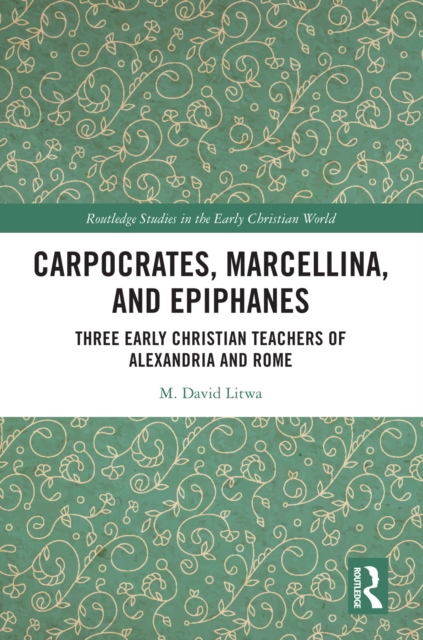 Carpocrates, Marcellina, and Epiphanes : Three Early Christian Teachers of Alexandria and Rome, PDF eBook