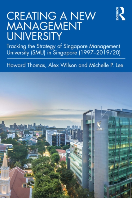 Creating a New Management University : Tracking the Strategy of Singapore Management University (SMU) in Singapore (1997-2019/20), EPUB eBook