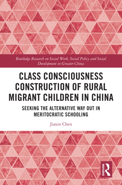 Class Consciousness Construction of Rural Migrant Children in China : Seeking the Alternative Way Out in Meritocratic Schooling, PDF eBook