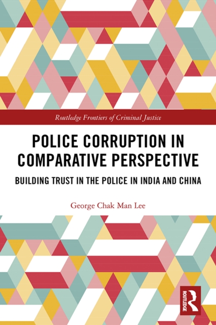 Police Corruption in Comparative Perspective : Building Trust in the Police in India and China, PDF eBook