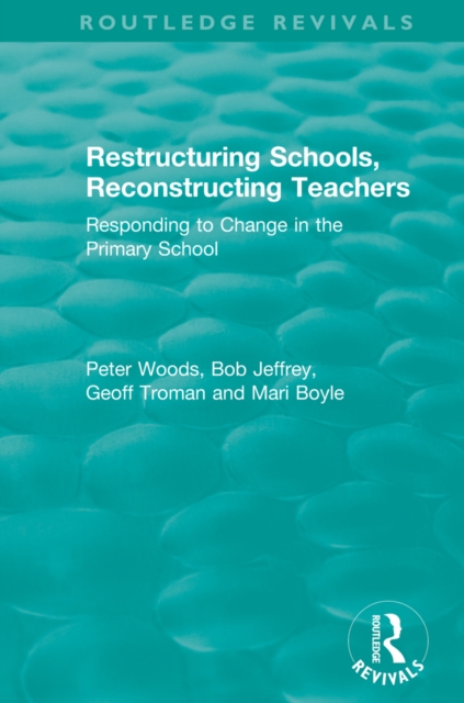 Restructuring Schools, Reconstructing Teachers : Responding to Change in the Primary School, PDF eBook