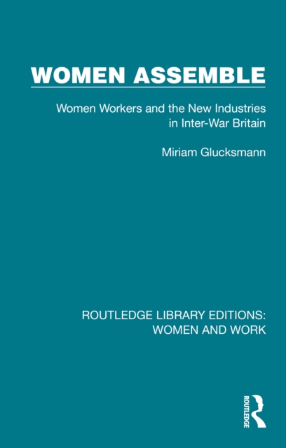 Women Assemble : Women Workers and the New Industries in Inter-War Britain, PDF eBook