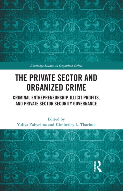 The Private Sector and Organized Crime : Criminal Entrepreneurship, Illicit Profits, and Private Sector Security Governance, PDF eBook