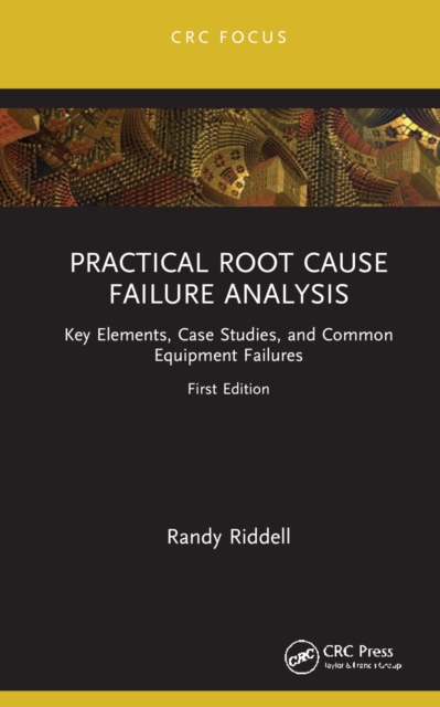 Practical Root Cause Failure Analysis : Key Elements, Case Studies, and Common Equipment Failures, PDF eBook