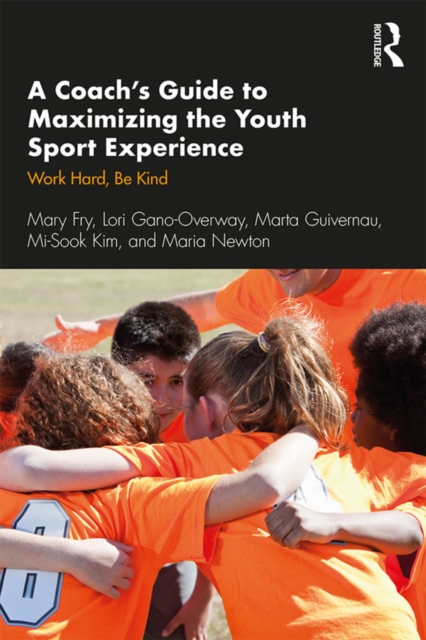 A Coach's Guide to Maximizing the Youth Sport Experience : Work Hard, Be Kind, PDF eBook