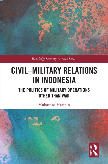 Civil-Military Relations in Indonesia : The Politics of Military Operations Other Than War, EPUB eBook