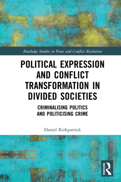 Political Expression and Conflict Transformation in Divided Societies : Criminalising Politics and Politicising Crime, PDF eBook