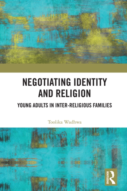 Negotiating Identity and Religion : Young Adults in Inter-religious Families, PDF eBook