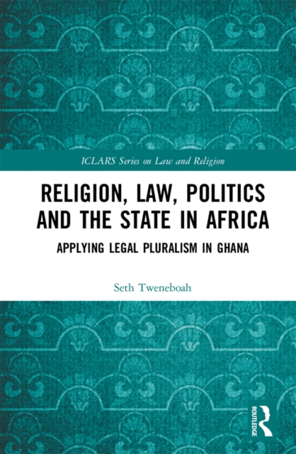 Religion, Law, Politics and the State in Africa : Applying Legal Pluralism in Ghana, PDF eBook
