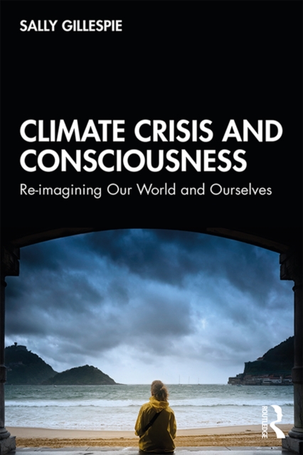 Climate Crisis and Consciousness : Re-imagining Our World and Ourselves, EPUB eBook