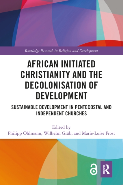 African Initiated Christianity and the Decolonisation of Development : Sustainable Development in Pentecostal and Independent Churches, PDF eBook