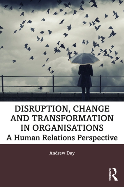 Disruption, Change and Transformation in Organisations : A Human Relations Perspective, EPUB eBook