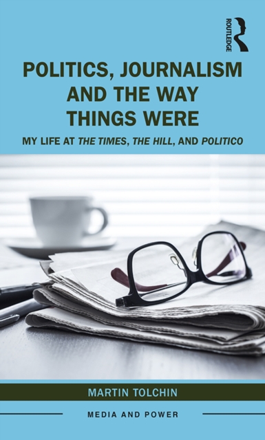 Politics, Journalism, and The Way Things Were : My Life at The Times, The Hill, and Politico, EPUB eBook