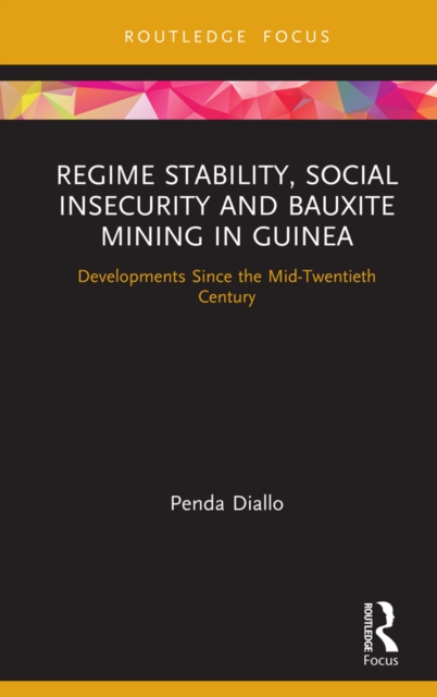 Regime Stability, Social Insecurity and Bauxite Mining in Guinea : Developments Since the Mid-Twentieth Century, PDF eBook