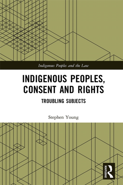 Indigenous Peoples, Consent and Rights : Troubling Subjects, PDF eBook