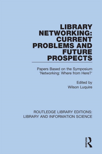 Library Networking : Current Problems and Future Prospects: Papers Based on the Symposium 'Networking: Where from Here?', EPUB eBook