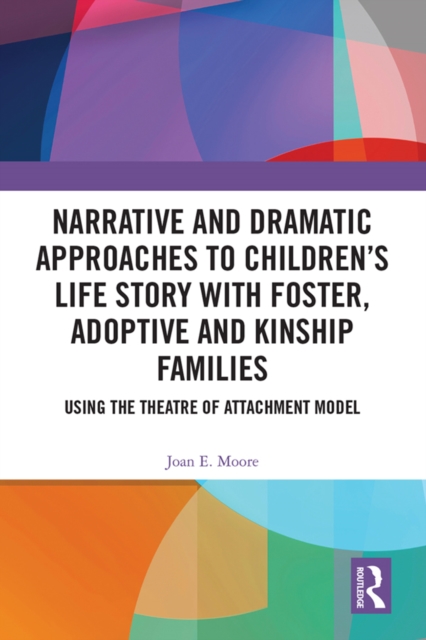 Narrative and Dramatic Approaches to Children's Life Story with Foster, Adoptive and Kinship Families : Using the Theatre of Attachment Model, EPUB eBook