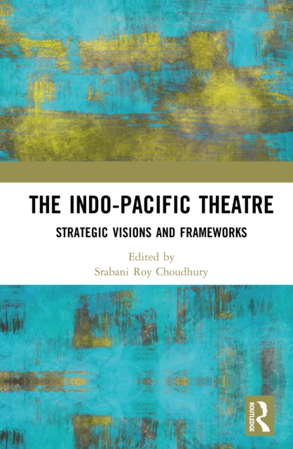 The Indo-Pacific Theatre : Strategic Visions and Frameworks, PDF eBook