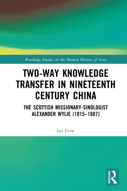 Two-Way Knowledge Transfer in Nineteenth Century China : The Scottish Missionary-Sinologist Alexander Wylie (1815-1887), EPUB eBook