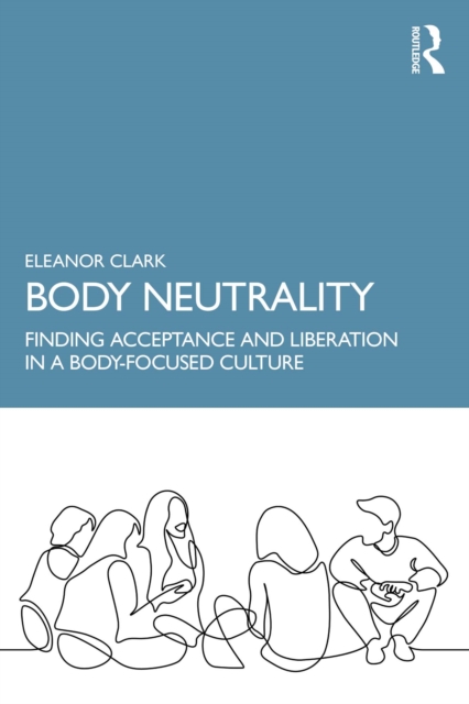 Body Neutrality : Finding Acceptance and Liberation in a Body-Focused Culture, EPUB eBook
