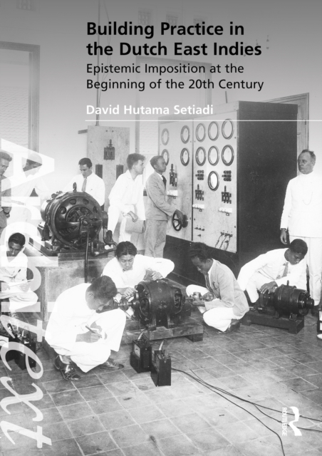 Building Practice in the Dutch East Indies : Epistemic Imposition at the Beginning of the 20th Century, PDF eBook