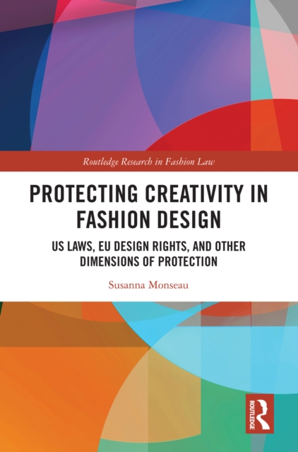 Protecting Creativity in Fashion Design : US Laws, EU Design Rights, and Other Dimensions of Protection, PDF eBook
