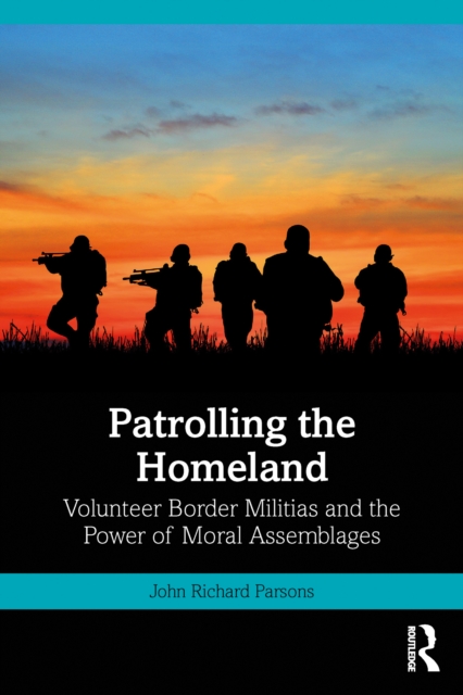 Patrolling the Homeland : Volunteer Border Militias and the Power of Moral Assemblages, EPUB eBook