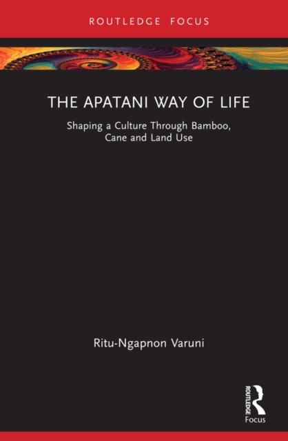 The Apatani Way of Life : Shaping a Culture Through Bamboo, Cane and Land Use, PDF eBook