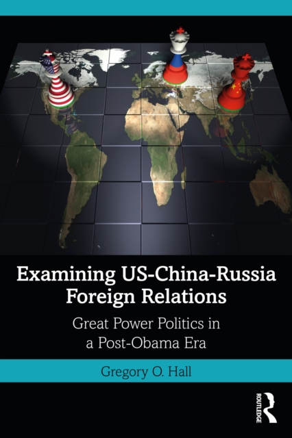Examining US-China-Russia Foreign Relations : Power Relations in a Post-Obama Era, PDF eBook